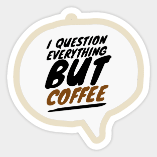 I Question Everything But Coffee Sticker